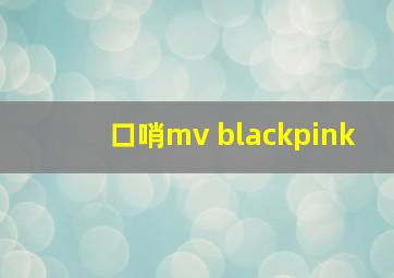 口哨mv blackpink